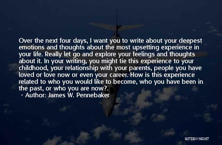 James W. Pennebaker Quotes: Over The Next Four Days, I Want You To Write About Your Deepest Emotions And Thoughts About The Most Upsetting