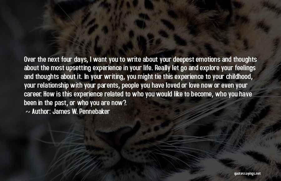 James W. Pennebaker Quotes: Over The Next Four Days, I Want You To Write About Your Deepest Emotions And Thoughts About The Most Upsetting