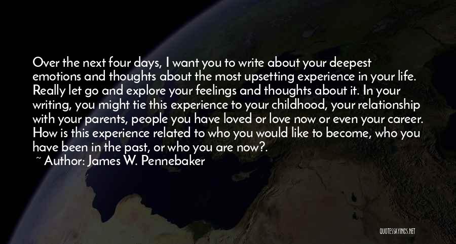 James W. Pennebaker Quotes: Over The Next Four Days, I Want You To Write About Your Deepest Emotions And Thoughts About The Most Upsetting