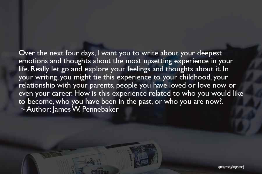 James W. Pennebaker Quotes: Over The Next Four Days, I Want You To Write About Your Deepest Emotions And Thoughts About The Most Upsetting