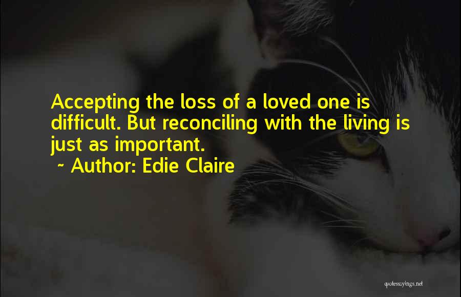 Edie Claire Quotes: Accepting The Loss Of A Loved One Is Difficult. But Reconciling With The Living Is Just As Important.