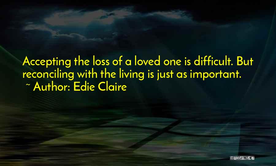 Edie Claire Quotes: Accepting The Loss Of A Loved One Is Difficult. But Reconciling With The Living Is Just As Important.