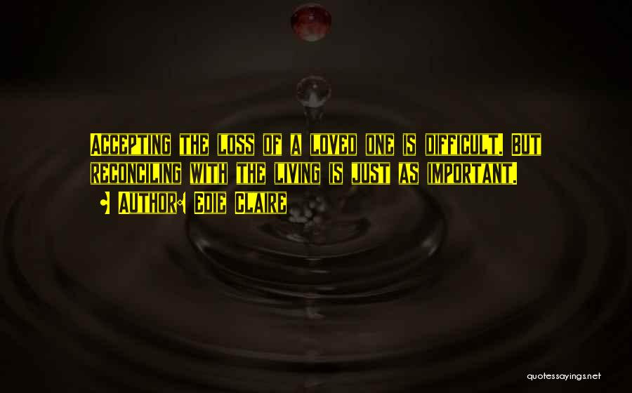 Edie Claire Quotes: Accepting The Loss Of A Loved One Is Difficult. But Reconciling With The Living Is Just As Important.