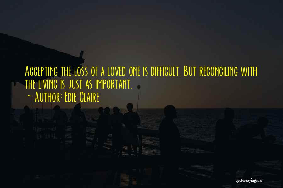 Edie Claire Quotes: Accepting The Loss Of A Loved One Is Difficult. But Reconciling With The Living Is Just As Important.