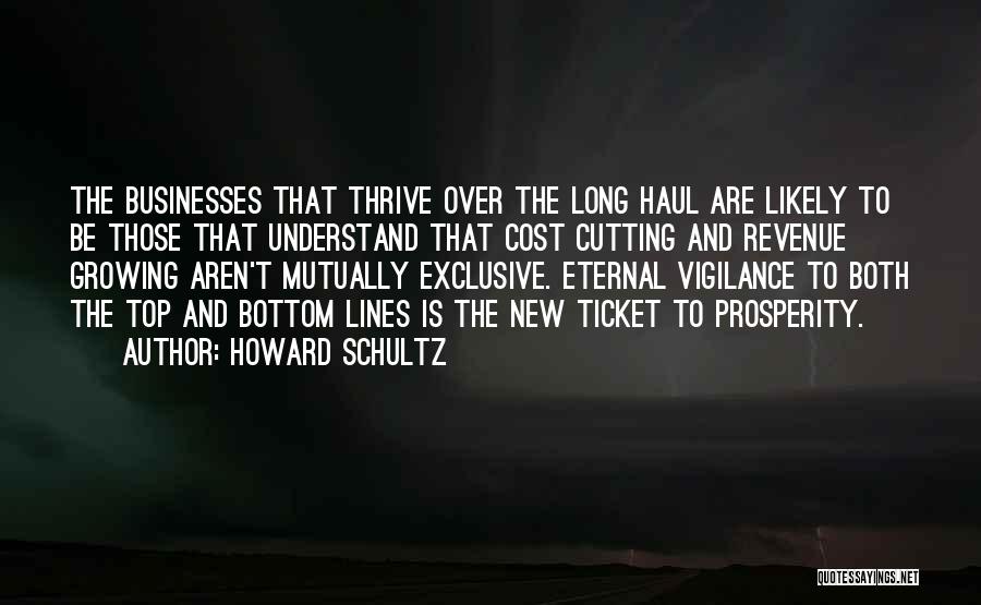 Howard Schultz Quotes: The Businesses That Thrive Over The Long Haul Are Likely To Be Those That Understand That Cost Cutting And Revenue