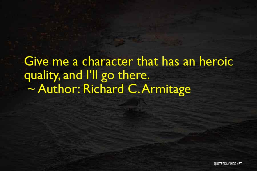 Richard C. Armitage Quotes: Give Me A Character That Has An Heroic Quality, And I'll Go There.