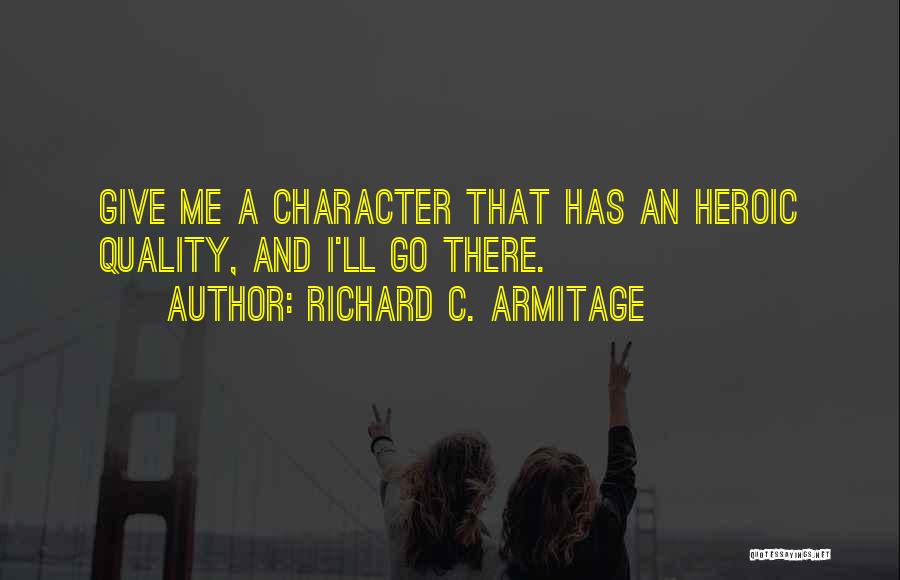 Richard C. Armitage Quotes: Give Me A Character That Has An Heroic Quality, And I'll Go There.
