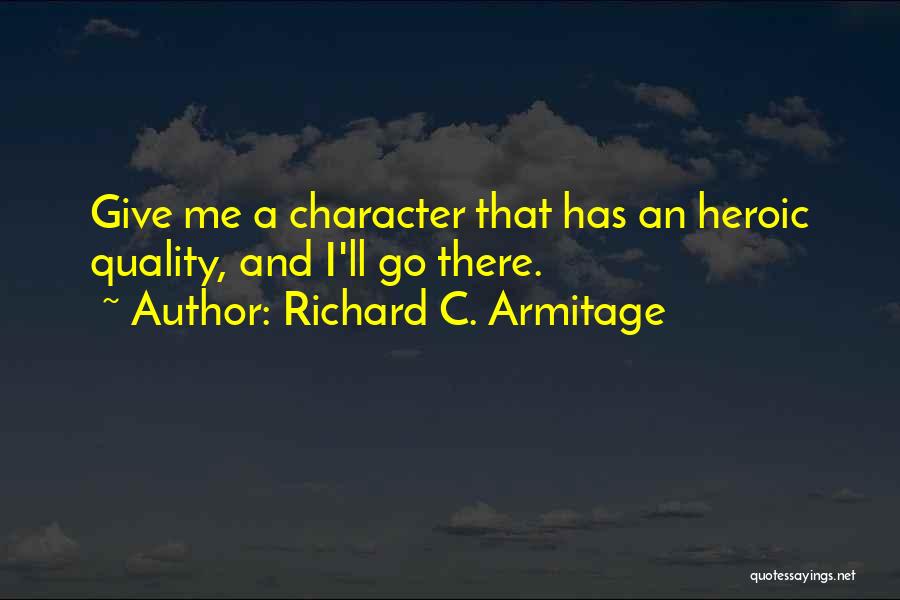 Richard C. Armitage Quotes: Give Me A Character That Has An Heroic Quality, And I'll Go There.