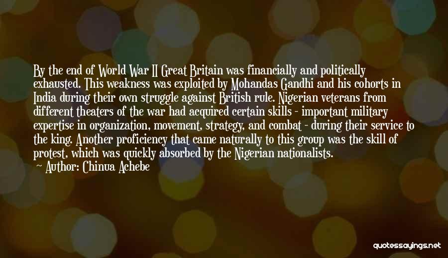 Chinua Achebe Quotes: By The End Of World War Ii Great Britain Was Financially And Politically Exhausted. This Weakness Was Exploited By Mohandas