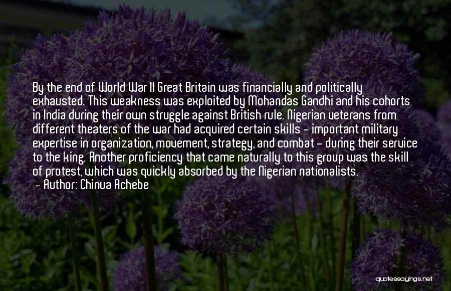 Chinua Achebe Quotes: By The End Of World War Ii Great Britain Was Financially And Politically Exhausted. This Weakness Was Exploited By Mohandas