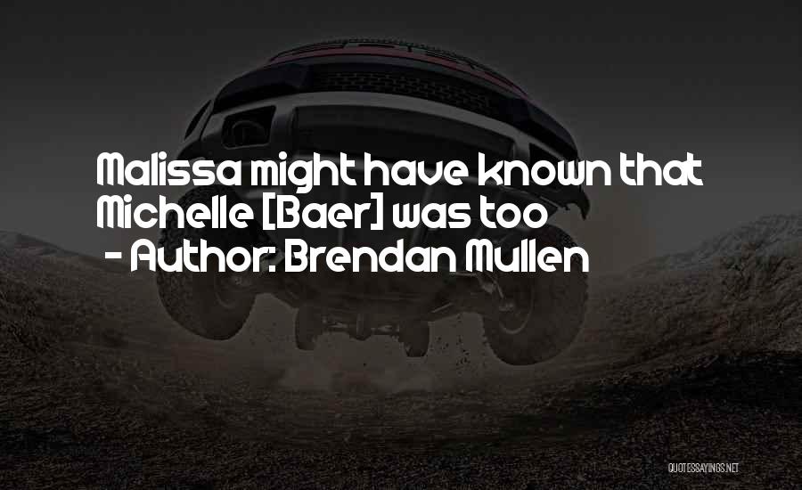Brendan Mullen Quotes: Malissa Might Have Known That Michelle [baer] Was Too