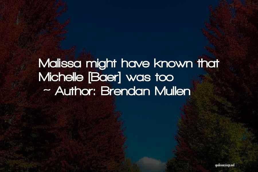 Brendan Mullen Quotes: Malissa Might Have Known That Michelle [baer] Was Too