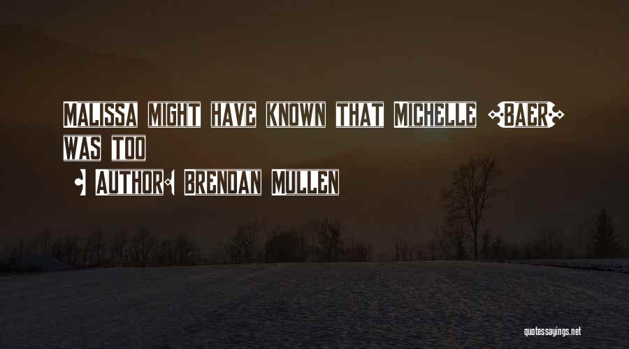Brendan Mullen Quotes: Malissa Might Have Known That Michelle [baer] Was Too