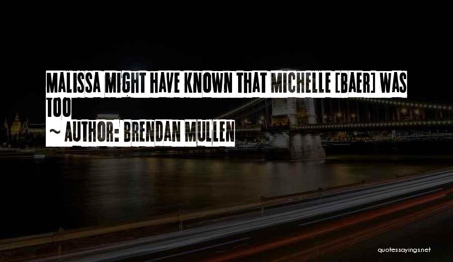 Brendan Mullen Quotes: Malissa Might Have Known That Michelle [baer] Was Too