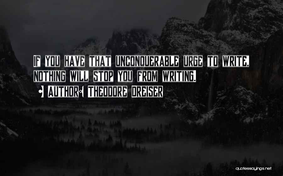 Theodore Dreiser Quotes: If You Have That Unconquerable Urge To Write, Nothing Will Stop You From Writing.