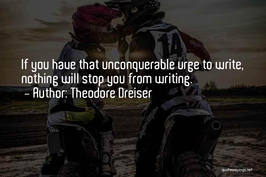 Theodore Dreiser Quotes: If You Have That Unconquerable Urge To Write, Nothing Will Stop You From Writing.