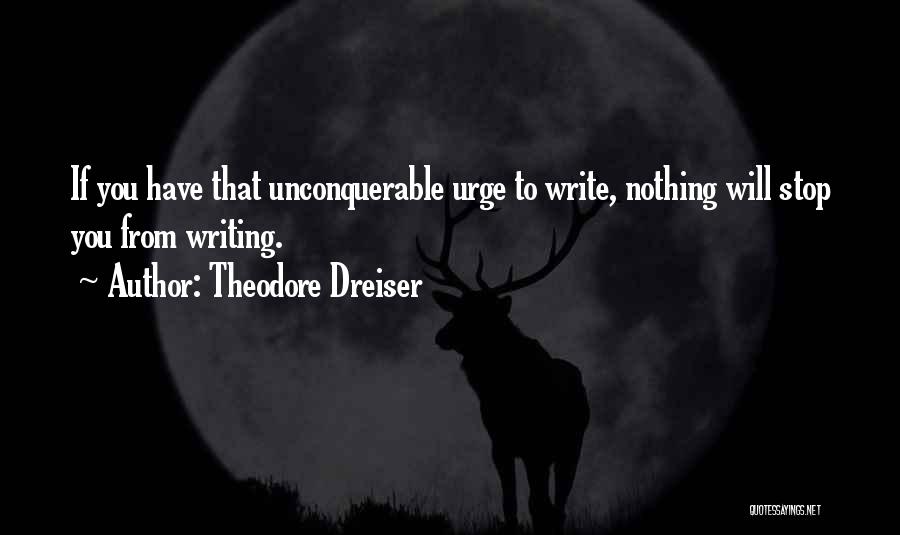 Theodore Dreiser Quotes: If You Have That Unconquerable Urge To Write, Nothing Will Stop You From Writing.