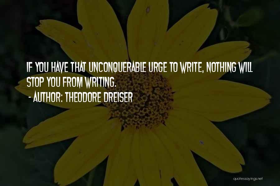 Theodore Dreiser Quotes: If You Have That Unconquerable Urge To Write, Nothing Will Stop You From Writing.