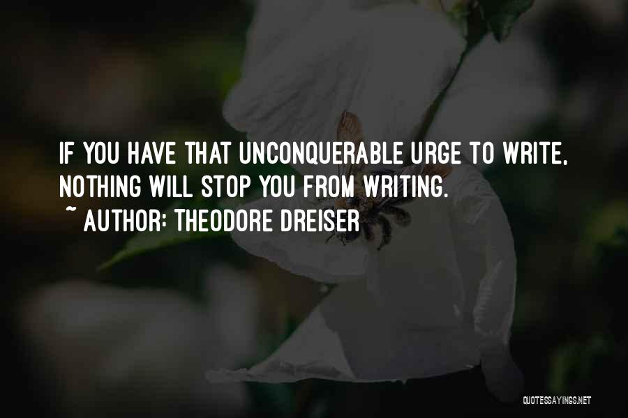 Theodore Dreiser Quotes: If You Have That Unconquerable Urge To Write, Nothing Will Stop You From Writing.