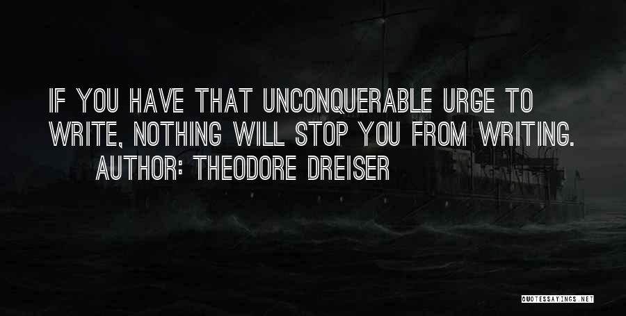 Theodore Dreiser Quotes: If You Have That Unconquerable Urge To Write, Nothing Will Stop You From Writing.