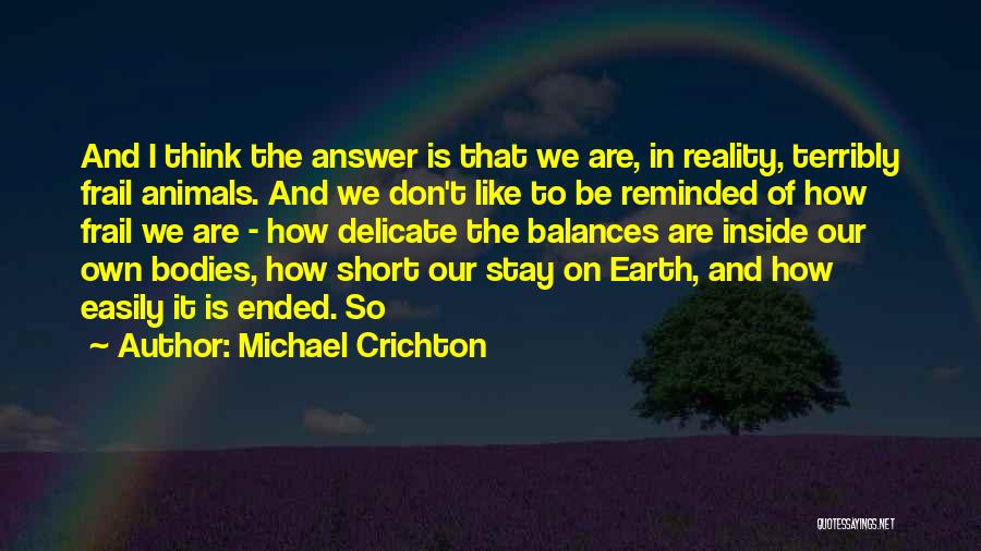 Michael Crichton Quotes: And I Think The Answer Is That We Are, In Reality, Terribly Frail Animals. And We Don't Like To Be