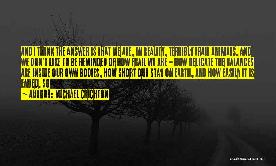 Michael Crichton Quotes: And I Think The Answer Is That We Are, In Reality, Terribly Frail Animals. And We Don't Like To Be