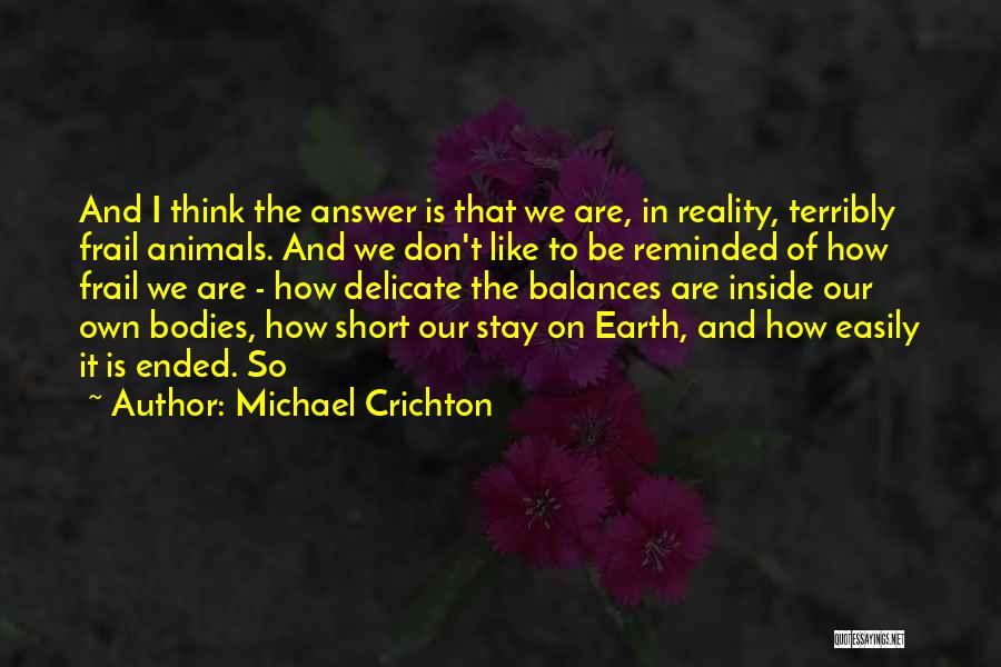 Michael Crichton Quotes: And I Think The Answer Is That We Are, In Reality, Terribly Frail Animals. And We Don't Like To Be