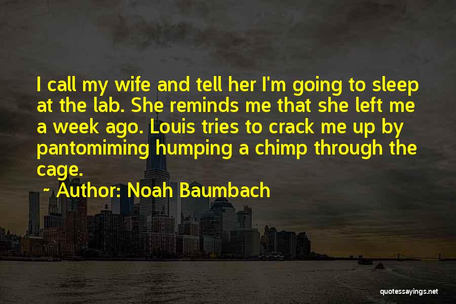 Noah Baumbach Quotes: I Call My Wife And Tell Her I'm Going To Sleep At The Lab. She Reminds Me That She Left