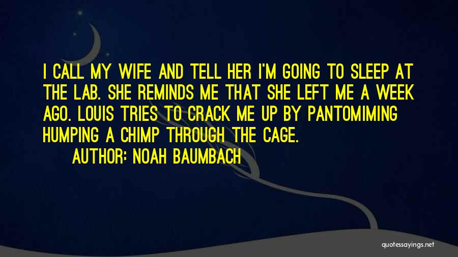 Noah Baumbach Quotes: I Call My Wife And Tell Her I'm Going To Sleep At The Lab. She Reminds Me That She Left