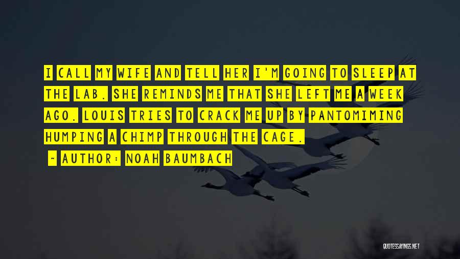 Noah Baumbach Quotes: I Call My Wife And Tell Her I'm Going To Sleep At The Lab. She Reminds Me That She Left