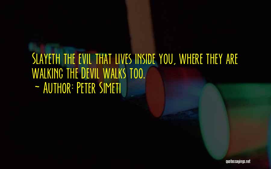 Peter Simeti Quotes: Slayeth The Evil That Lives Inside You, Where They Are Walking The Devil Walks Too.
