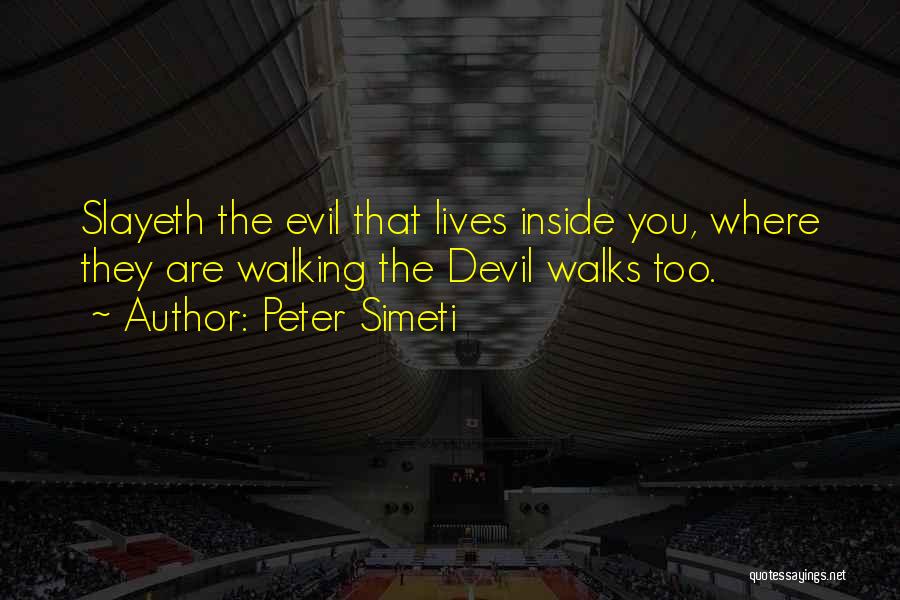 Peter Simeti Quotes: Slayeth The Evil That Lives Inside You, Where They Are Walking The Devil Walks Too.