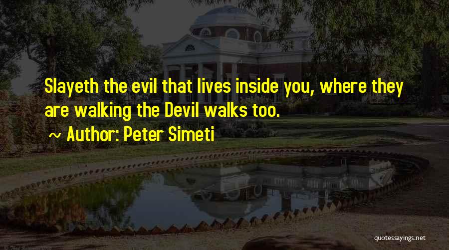 Peter Simeti Quotes: Slayeth The Evil That Lives Inside You, Where They Are Walking The Devil Walks Too.