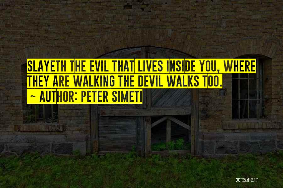 Peter Simeti Quotes: Slayeth The Evil That Lives Inside You, Where They Are Walking The Devil Walks Too.