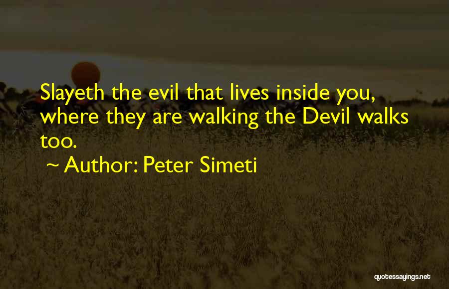 Peter Simeti Quotes: Slayeth The Evil That Lives Inside You, Where They Are Walking The Devil Walks Too.