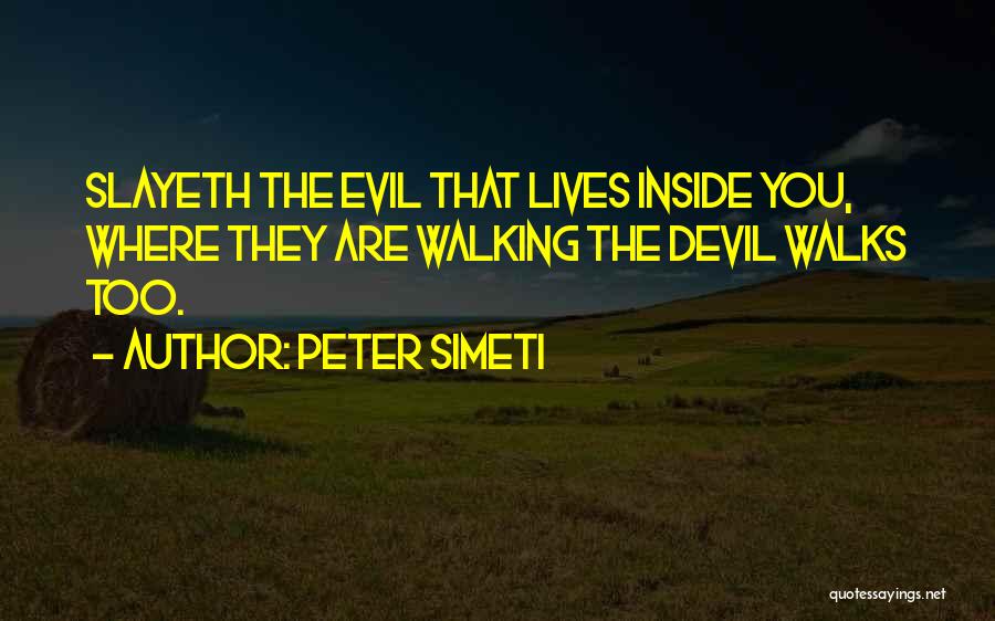 Peter Simeti Quotes: Slayeth The Evil That Lives Inside You, Where They Are Walking The Devil Walks Too.