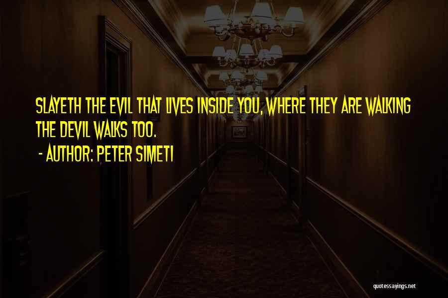 Peter Simeti Quotes: Slayeth The Evil That Lives Inside You, Where They Are Walking The Devil Walks Too.