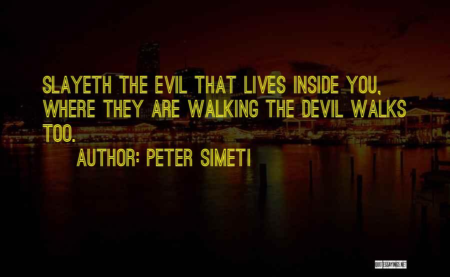 Peter Simeti Quotes: Slayeth The Evil That Lives Inside You, Where They Are Walking The Devil Walks Too.