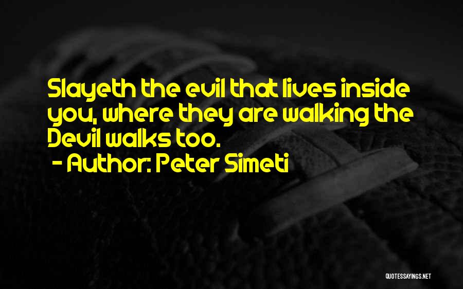 Peter Simeti Quotes: Slayeth The Evil That Lives Inside You, Where They Are Walking The Devil Walks Too.