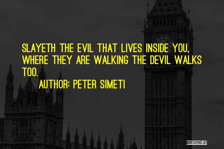 Peter Simeti Quotes: Slayeth The Evil That Lives Inside You, Where They Are Walking The Devil Walks Too.