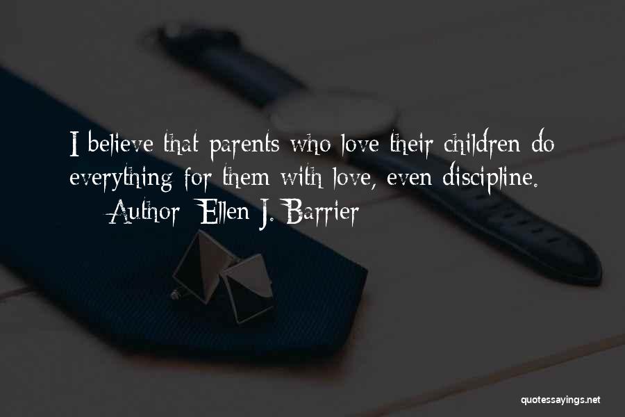 Ellen J. Barrier Quotes: I Believe That Parents Who Love Their Children Do Everything For Them With Love, Even Discipline.