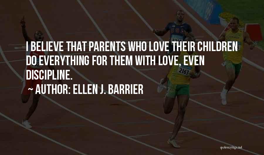 Ellen J. Barrier Quotes: I Believe That Parents Who Love Their Children Do Everything For Them With Love, Even Discipline.