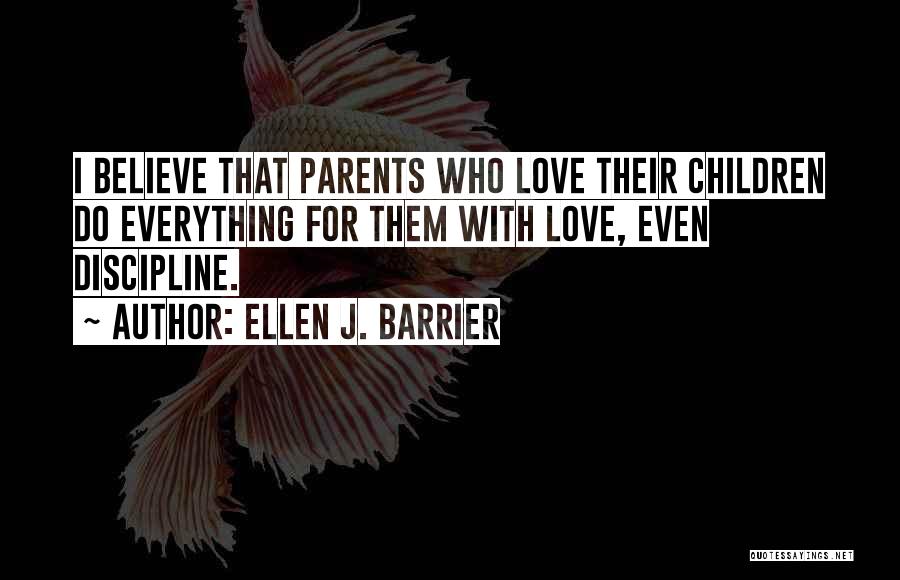 Ellen J. Barrier Quotes: I Believe That Parents Who Love Their Children Do Everything For Them With Love, Even Discipline.