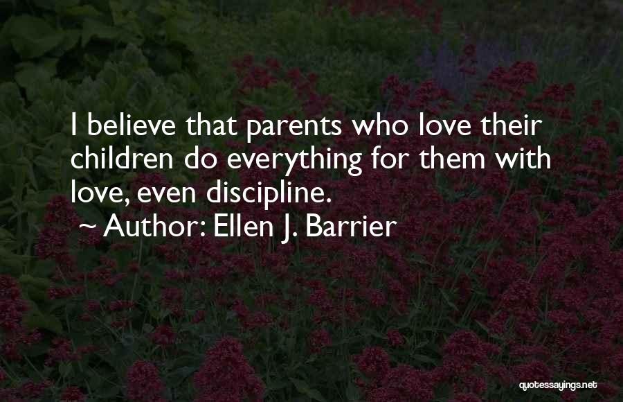 Ellen J. Barrier Quotes: I Believe That Parents Who Love Their Children Do Everything For Them With Love, Even Discipline.