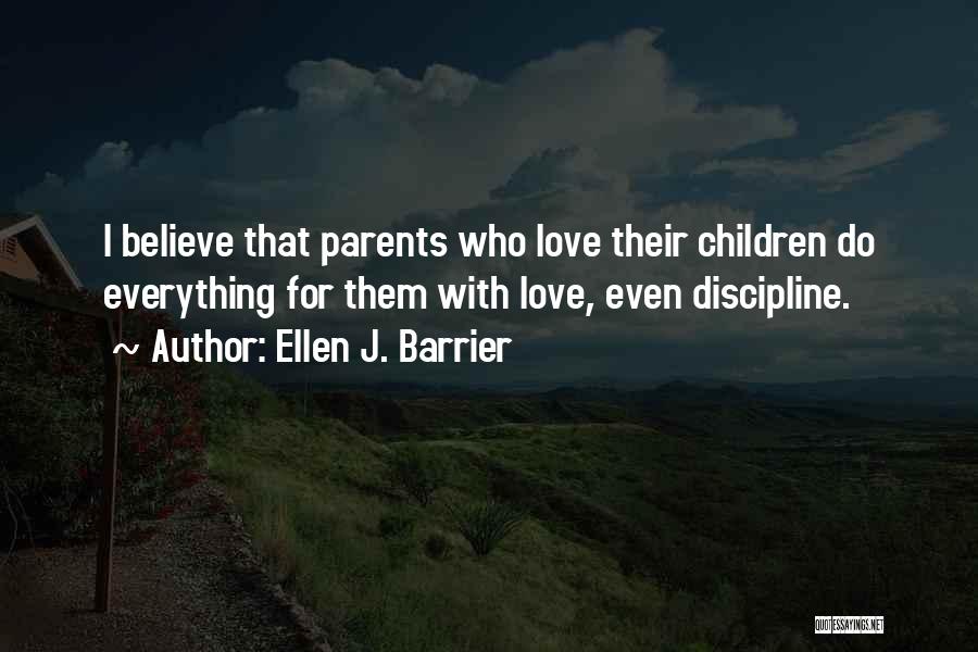 Ellen J. Barrier Quotes: I Believe That Parents Who Love Their Children Do Everything For Them With Love, Even Discipline.