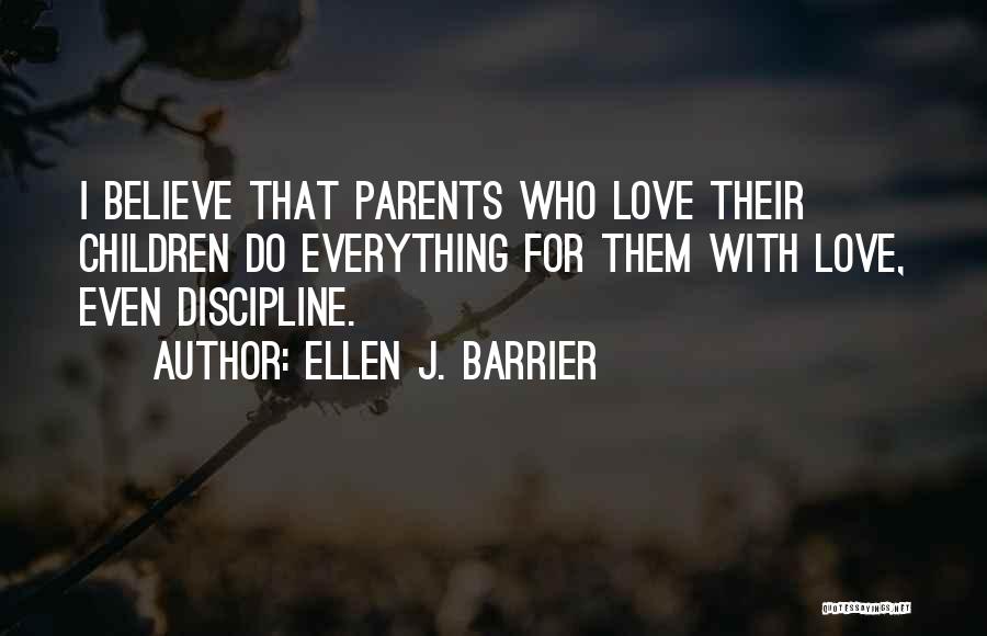 Ellen J. Barrier Quotes: I Believe That Parents Who Love Their Children Do Everything For Them With Love, Even Discipline.