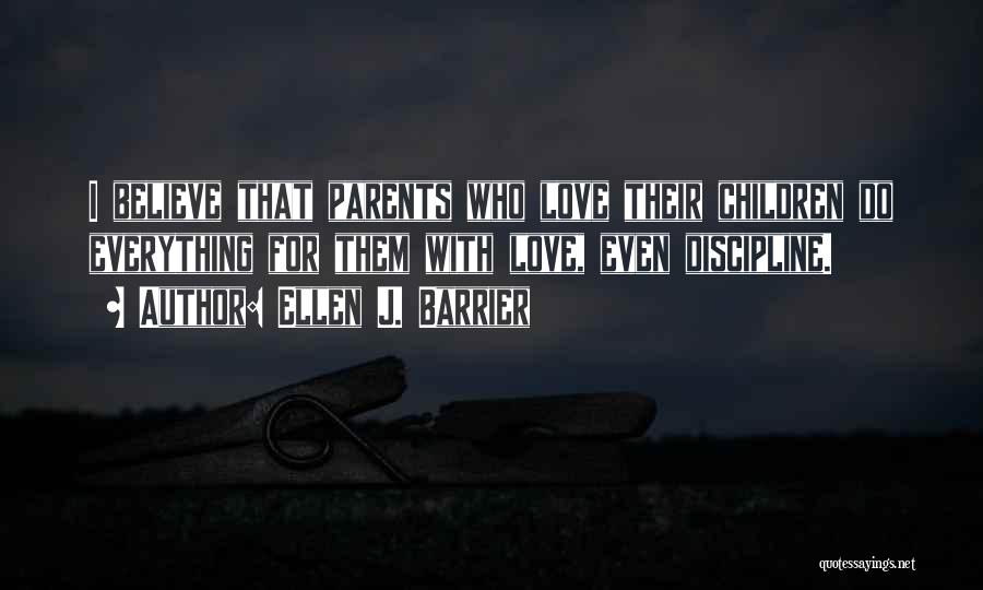 Ellen J. Barrier Quotes: I Believe That Parents Who Love Their Children Do Everything For Them With Love, Even Discipline.