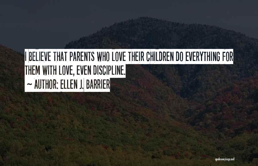 Ellen J. Barrier Quotes: I Believe That Parents Who Love Their Children Do Everything For Them With Love, Even Discipline.