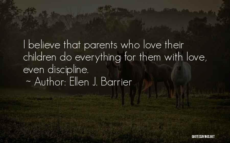 Ellen J. Barrier Quotes: I Believe That Parents Who Love Their Children Do Everything For Them With Love, Even Discipline.