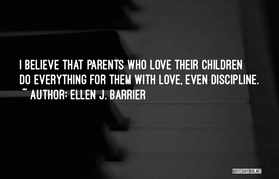 Ellen J. Barrier Quotes: I Believe That Parents Who Love Their Children Do Everything For Them With Love, Even Discipline.